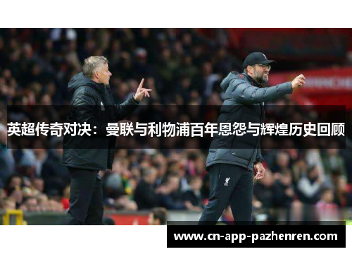 英超传奇对决：曼联与利物浦百年恩怨与辉煌历史回顾