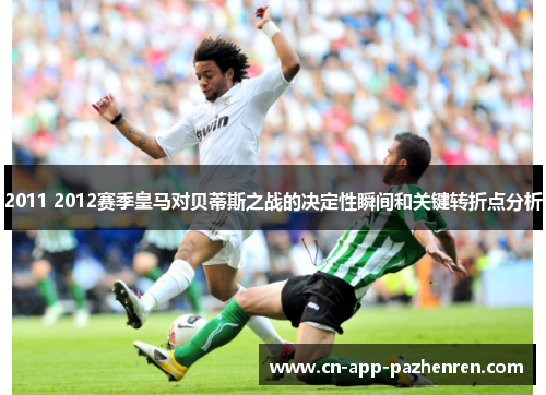 2011 2012赛季皇马对贝蒂斯之战的决定性瞬间和关键转折点分析