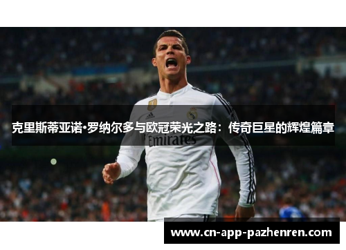 克里斯蒂亚诺·罗纳尔多与欧冠荣光之路：传奇巨星的辉煌篇章