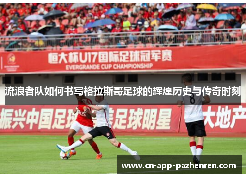 流浪者队如何书写格拉斯哥足球的辉煌历史与传奇时刻
