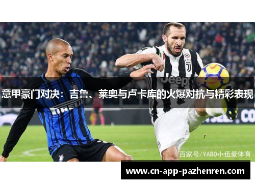 意甲豪门对决：吉鲁、莱奥与卢卡库的火爆对抗与精彩表现