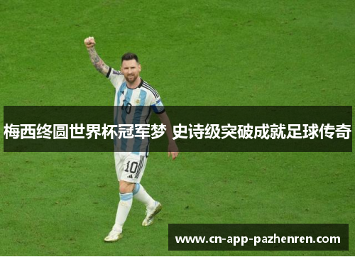 梅西终圆世界杯冠军梦 史诗级突破成就足球传奇