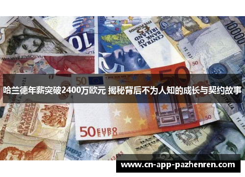哈兰德年薪突破2400万欧元 揭秘背后不为人知的成长与契约故事