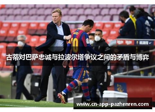 古蒂对巴萨忠诚与拉波尔塔争议之间的矛盾与博弈