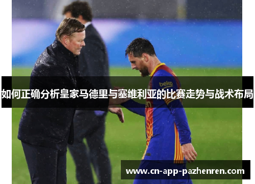 如何正确分析皇家马德里与塞维利亚的比赛走势与战术布局