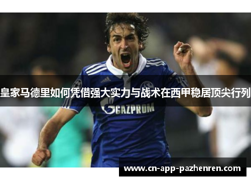 皇家马德里如何凭借强大实力与战术在西甲稳居顶尖行列