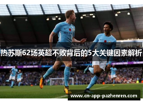 热苏斯62场英超不败背后的5大关键因素解析