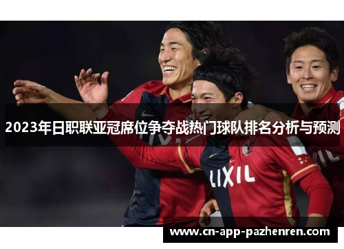 2023年日职联亚冠席位争夺战热门球队排名分析与预测
