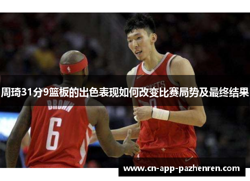周琦31分9篮板的出色表现如何改变比赛局势及最终结果
