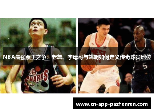 NBA最强票王之争：老詹、字母哥与姚明如何定义传奇球员地位