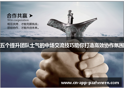 五个提升团队士气的中场交流技巧助你打造高效协作氛围