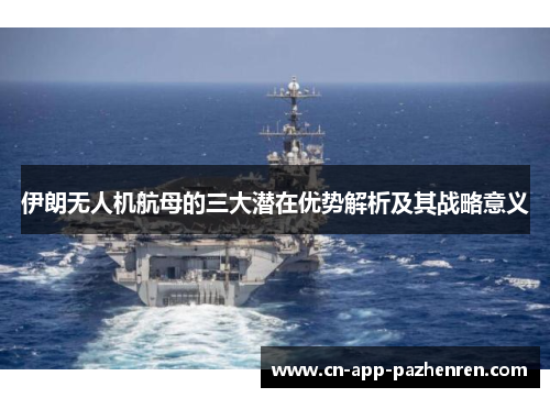 伊朗无人机航母的三大潜在优势解析及其战略意义