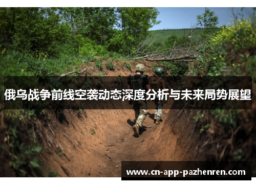 俄乌战争前线空袭动态深度分析与未来局势展望