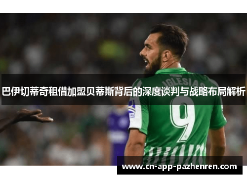 巴伊切蒂奇租借加盟贝蒂斯背后的深度谈判与战略布局解析