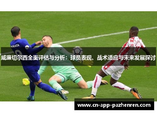 威廉切尔西全面评估与分析：球员表现、战术适应与未来发展探讨
