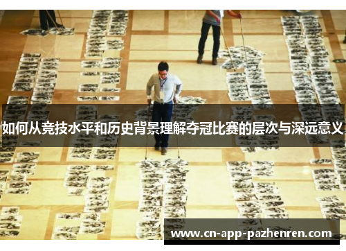 如何从竞技水平和历史背景理解夺冠比赛的层次与深远意义
