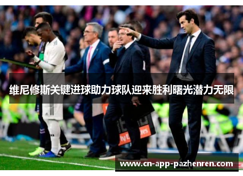 维尼修斯关键进球助力球队迎来胜利曙光潜力无限