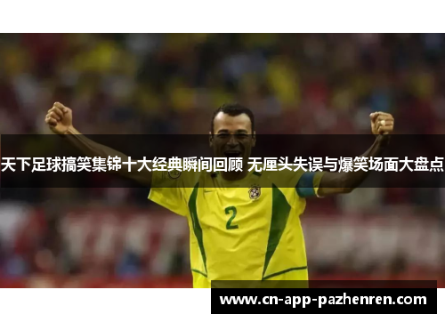 天下足球搞笑集锦十大经典瞬间回顾 无厘头失误与爆笑场面大盘点
