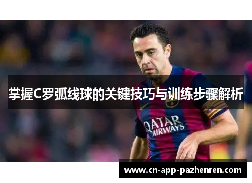 掌握C罗弧线球的关键技巧与训练步骤解析