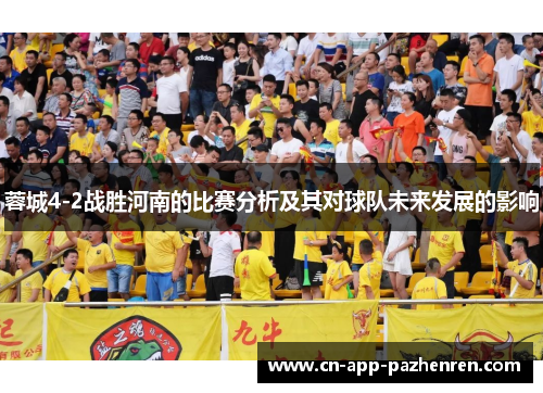 蓉城4-2战胜河南的比赛分析及其对球队未来发展的影响