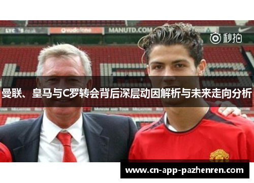 曼联、皇马与C罗转会背后深层动因解析与未来走向分析