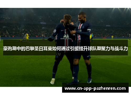 豪购潮中的巴黎圣日耳曼如何通过引援提升球队凝聚力与战斗力