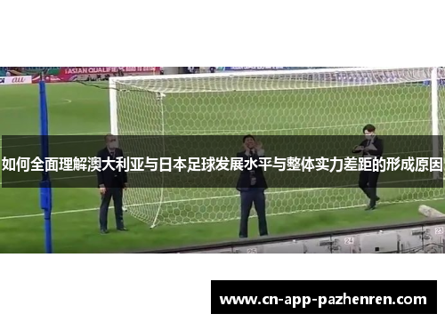 如何全面理解澳大利亚与日本足球发展水平与整体实力差距的形成原因