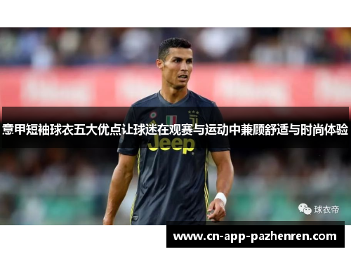 意甲短袖球衣五大优点让球迷在观赛与运动中兼顾舒适与时尚体验