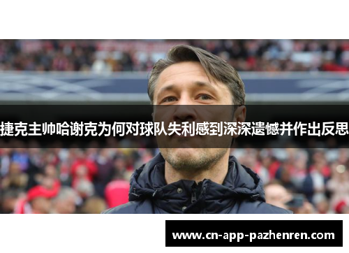 捷克主帅哈谢克为何对球队失利感到深深遗憾并作出反思