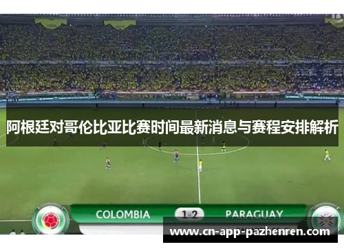 阿根廷对哥伦比亚比赛时间最新消息与赛程安排解析 阿根廷对哥伦比亚比赛时间最新消息与赛程安排解析