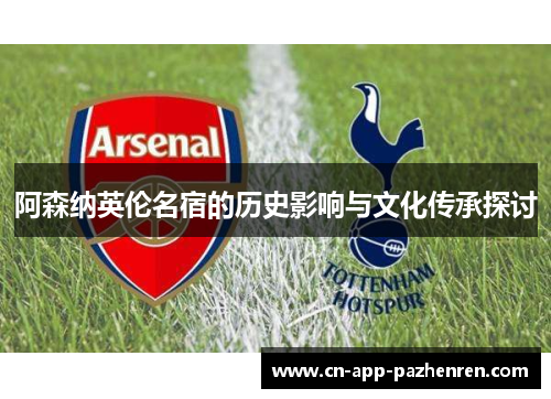 阿森纳英伦名宿的历史影响与文化传承探讨