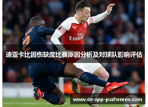 迪亚卡比因伤缺席比赛原因分析及对球队影响评估