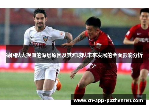 德国队大换血的深层原因及其对球队未来发展的全面影响分析