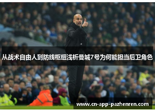 从战术自由人到防线枢纽浅析曼城7号为何能担当后卫角色