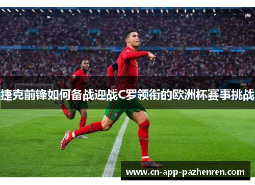 捷克前锋如何备战迎战C罗领衔的欧洲杯赛事挑战 捷克前锋如何备战迎战C罗领衔的欧洲杯赛事挑战