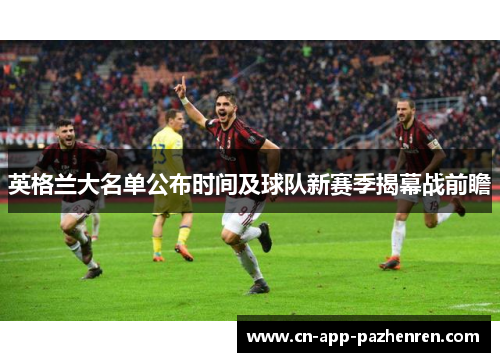 英格兰大名单公布时间及球队新赛季揭幕战前瞻