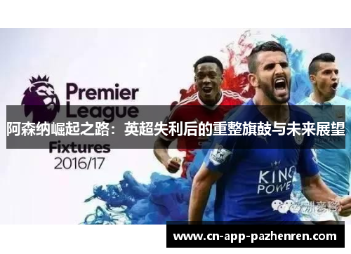 阿森纳崛起之路：英超失利后的重整旗鼓与未来展望