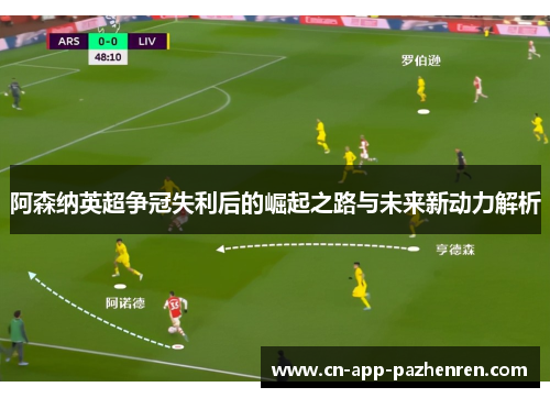 阿森纳英超争冠失利后的崛起之路与未来新动力解析
