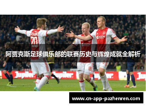 阿贾克斯足球俱乐部的联赛历史与辉煌成就全解析 阿贾克斯足球俱乐部的联赛历史与辉煌成就全解析