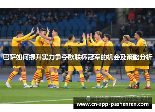 巴萨如何提升实力争夺欧联杯冠军的机会及策略分析 巴萨如何提升实力争夺欧联杯冠军的机会及策略分析