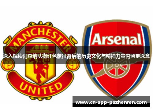 深入解读阿森纳队徽红色象征背后的历史文化与精神力量内涵更深意 深入解读阿森纳队徽红色象征背后的历史文化与精神力量内涵更深意
