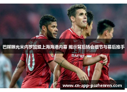 巴媒曝光米内罗加盟上海海港内幕 揭示背后转会细节与幕后推手 巴媒曝光米内罗加盟上海海港内幕 揭示背后转会细节与幕后推手