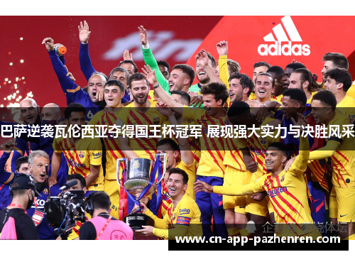 巴萨逆袭瓦伦西亚夺得国王杯冠军 展现强大实力与决胜风采