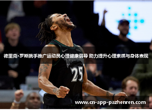 德里克·罗斯携手推广运动员心理健康倡导 助力提升心理素质与身体表现