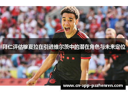 拜仁评估穆夏拉在引进维尔茨中的潜在角色与未来定位