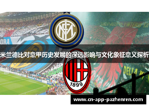 米兰德比对意甲历史发展的深远影响与文化象征意义探析