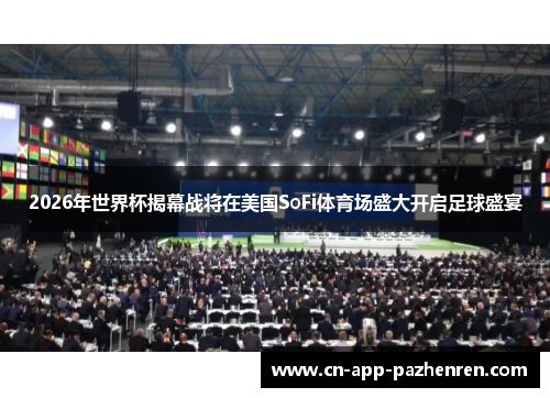 2026年世界杯揭幕战将在美国SoFi体育场盛大开启足球盛宴