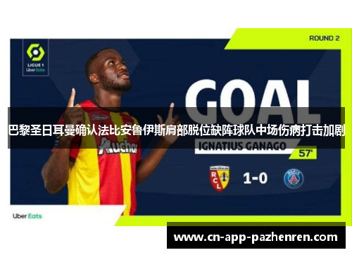 巴黎圣日耳曼确认法比安鲁伊斯肩部脱位缺阵球队中场伤病打击加剧