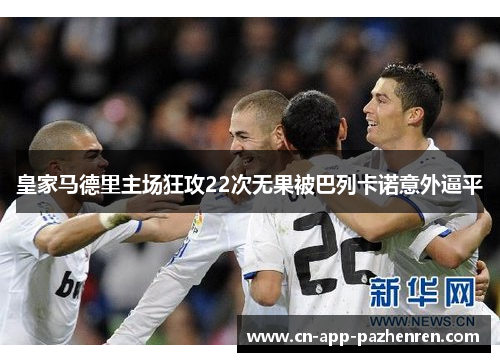 皇家马德里主场狂攻22次无果被巴列卡诺意外逼平 皇家马德里主场狂攻22次无果被巴列卡诺意外逼平