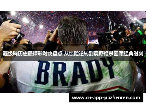 超级碗历史最精彩对决盘点 从惊险逆转到震撼绝杀回顾经典时刻 超级碗历史最精彩对决盘点 从惊险逆转到震撼绝杀回顾经典时刻